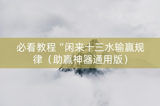 必看教程“闲来十三水输赢规律（助赢神器通用版）