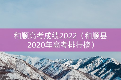 和顺高考成绩2022（和顺县2020年高考排行榜）