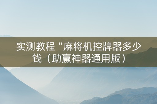 实测教程“麻将机控牌器多少钱（助赢神器通用版）
