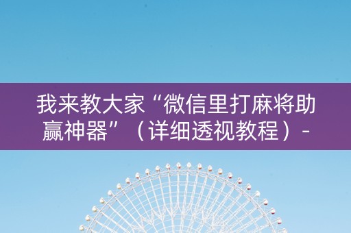 我来教大家“微信里打麻将助赢神器”（详细透视教程）-哔哩哔哩