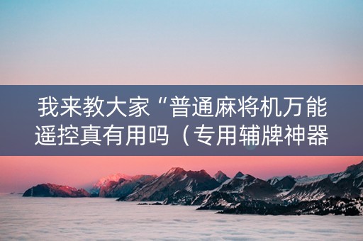 我来教大家“普通麻将机万能遥控真有用吗（专用辅牌神器免安装）
