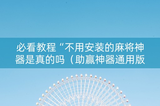 必看教程“不用安装的麻将神器是真的吗（助赢神器通用版）