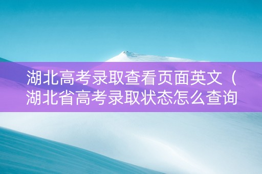 湖北高考录取查看页面英文（湖北省高考录取状态怎么查询）