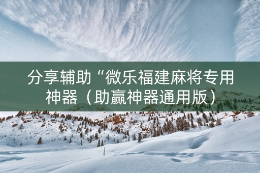分享辅助“微乐福建麻将专用神器（助赢神器通用版）