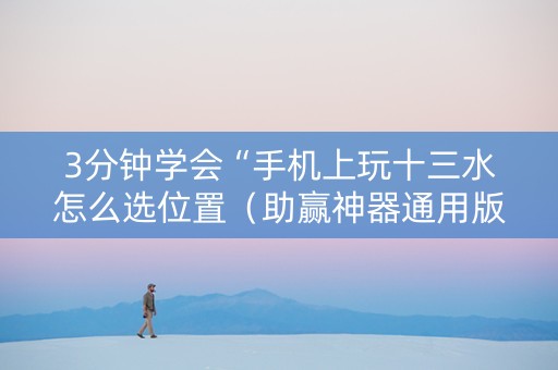 3分钟学会“手机上玩十三水怎么选位置（助赢神器通用版）