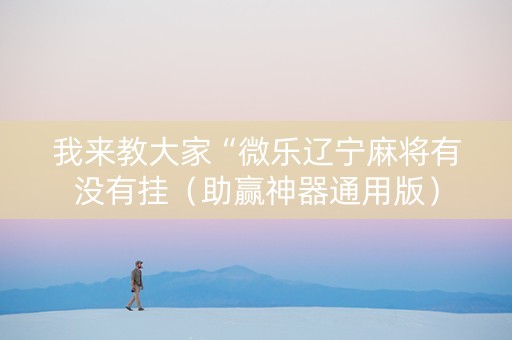 我来教大家“微乐辽宁麻将有没有挂（助赢神器通用版）