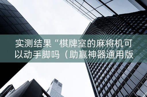 实测结果“棋牌室的麻将机可以动手脚吗（助赢神器通用版）