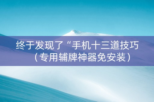 终于发现了“手机十三道技巧（专用辅牌神器免安装）