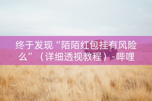 终于发现“陌陌红包挂有风险么”（详细透视教程）-哔哩哔哩