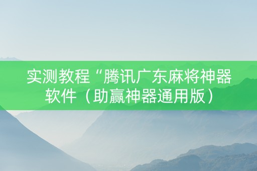 实测教程“腾讯广东麻将神器软件（助赢神器通用版）