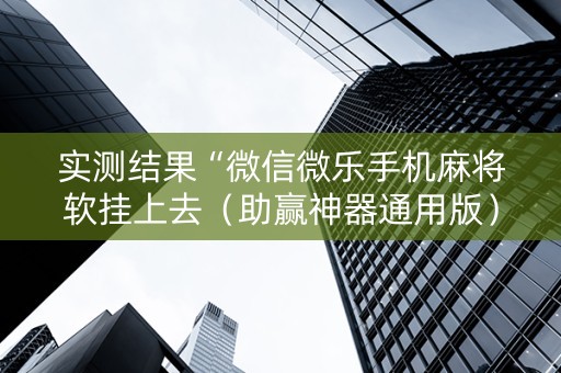 实测结果“微信微乐手机麻将软挂上去（助赢神器通用版）