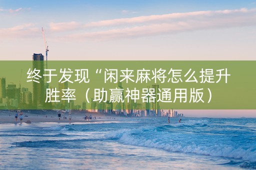 终于发现“闲来麻将怎么提升胜率（助赢神器通用版）
