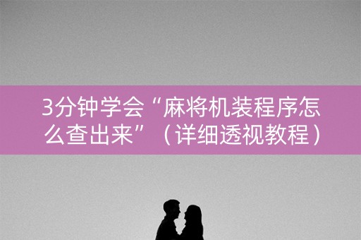3分钟学会“麻将机装程序怎么查出来”（详细透视教程）-哔哩哔哩