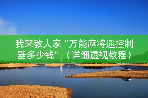 我来教大家“万能麻将遥控制器多少钱”（详细透视教程）-哔哩哔哩