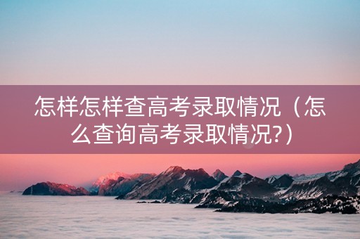 怎样怎样查高考录取情况（怎么查询高考录取情况?）