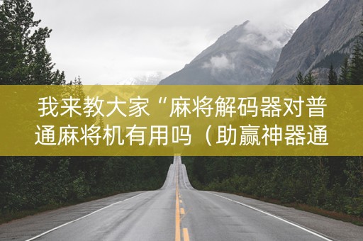 我来教大家“麻将解码器对普通麻将机有用吗（助赢神器通用版）