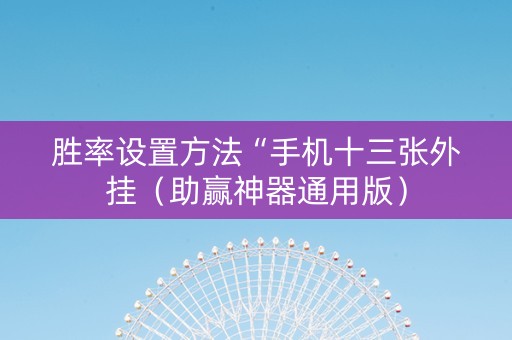 胜率设置方法“手机十三张外挂（助赢神器通用版）