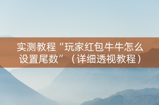 实测教程“玩家红包牛牛怎么设置尾数”（详细透视教程）-哔哩哔哩
