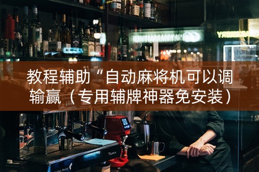 教程辅助“自动麻将机可以调输赢（专用辅牌神器免安装）