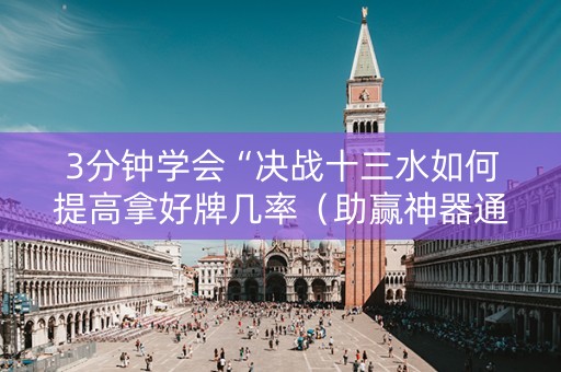 3分钟学会“决战十三水如何提高拿好牌几率（助赢神器通用版）