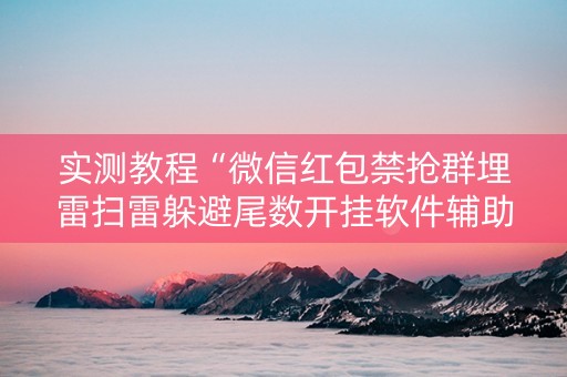 实测教程“微信红包禁抢群埋雷扫雷躲避尾数开挂软件辅助”（详细透视教程）-哔哩哔哩