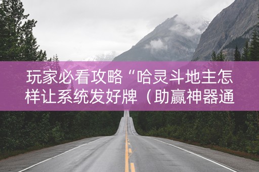 玩家必看攻略“哈灵斗地主怎样让系统发好牌（助赢神器通用版）