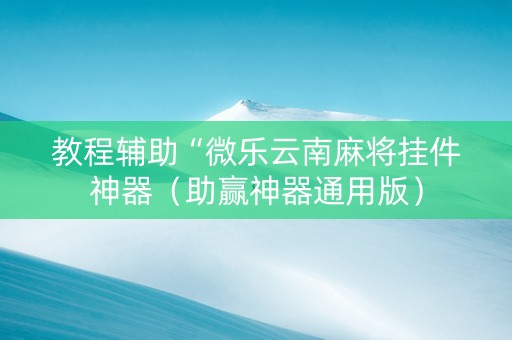 教程辅助“微乐云南麻将挂件神器（助赢神器通用版）