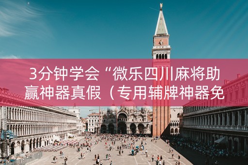 3分钟学会“微乐四川麻将助赢神器真假（专用辅牌神器免安装）