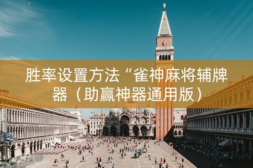 胜率设置方法“雀神麻将辅牌器（助赢神器通用版）