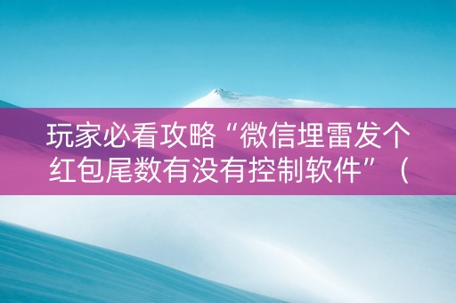 玩家必看攻略“微信埋雷发个红包尾数有没有控制软件”（详细透视教程）-哔哩哔哩