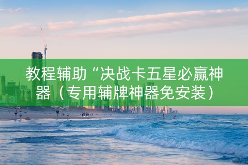 教程辅助“决战卡五星必赢神器（专用辅牌神器免安装）