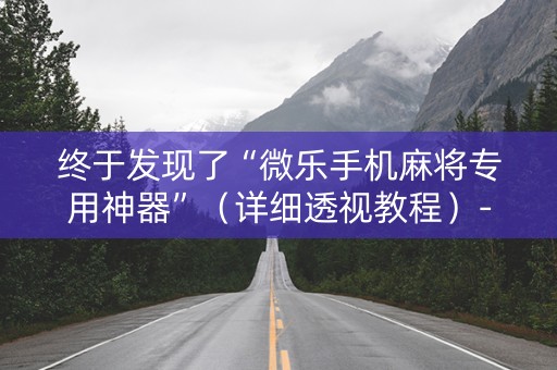 终于发现了“微乐手机麻将专用神器”（详细透视教程）-哔哩哔哩