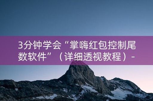 3分钟学会“掌嗨红包控制尾数软件”（详细透视教程）-哔哩哔哩