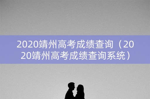 2020靖州高考成绩查询（2020靖州高考成绩查询系统）
