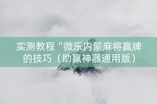 实测教程“微乐内蒙麻将赢牌的技巧（助赢神器通用版）