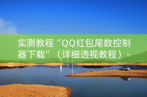 实测教程“QQ红包尾数控制器下载”（详细透视教程）-哔哩哔哩