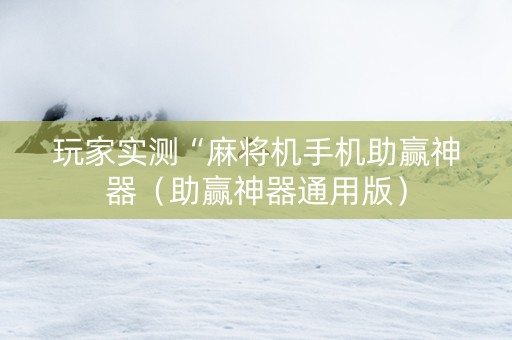 玩家实测“麻将机手机助赢神器（助赢神器通用版）