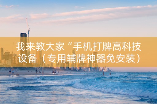 我来教大家“手机打牌高科技设备（专用辅牌神器免安装）
