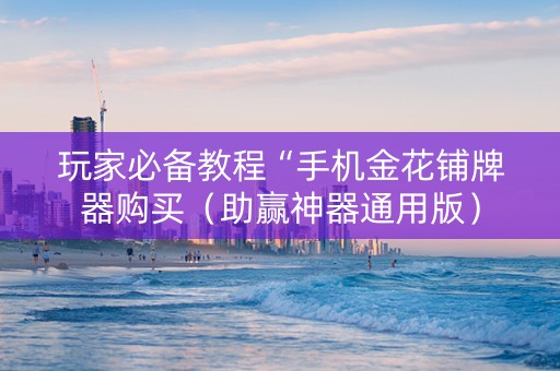 玩家必备教程“手机金花铺牌器购买（助赢神器通用版）
