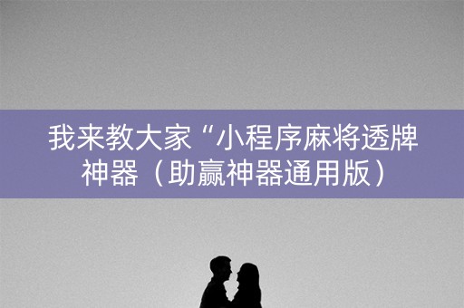 我来教大家“小程序麻将透牌神器（助赢神器通用版）