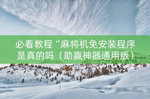 必看教程“麻将机免安装程序是真的吗（助赢神器通用版）