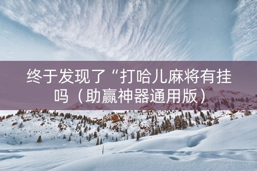终于发现了“打哈儿麻将有挂吗（助赢神器通用版）