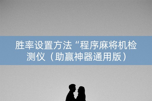 胜率设置方法“程序麻将机检测仪（助赢神器通用版）