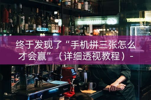 终于发现了“手机拼三张怎么才会赢”（详细透视教程）-哔哩哔哩