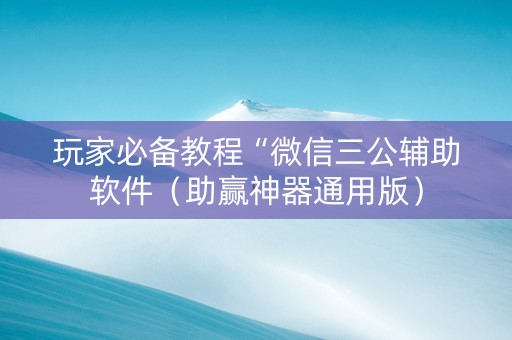 玩家必备教程“微信三公辅助软件（助赢神器通用版）