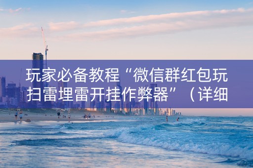 玩家必备教程“微信群红包玩扫雷埋雷开挂作弊器”（详细透视教程）-哔哩哔哩
