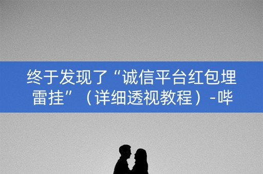 终于发现了“诚信平台红包埋雷挂”（详细透视教程）-哔哩哔哩