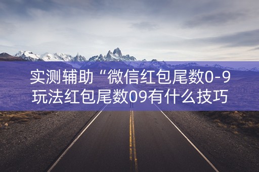 实测辅助“微信红包尾数0-9玩法红包尾数09有什么技巧吗”（详细透视教程）-哔哩哔哩