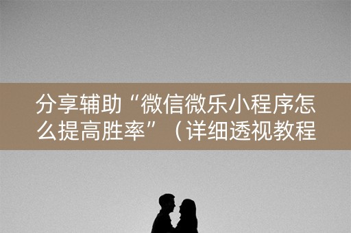分享辅助“微信微乐小程序怎么提高胜率”（详细透视教程）-哔哩哔哩