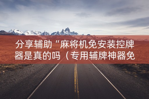 分享辅助“麻将机免安装控牌器是真的吗（专用辅牌神器免安装）